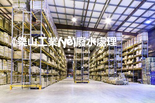 《樂山工業(yè)廢水處理技術(shù)規(guī)程——高效、環(huán)保、可持續(xù)》